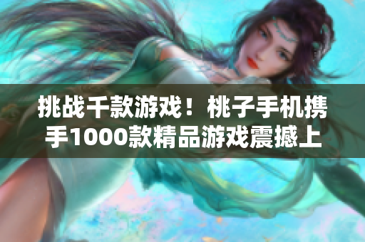 挑战千款游戏！桃子手机携手1000款精品游戏震撼上线