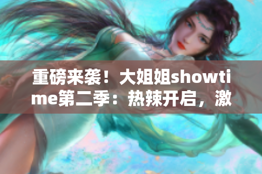 重磅来袭！大姐姐showtime第二季：热辣开启，激情绽放