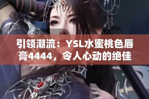 引领潮流：YSL水蜜桃色唇膏4444，令人心动的绝佳选择