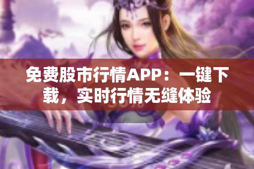 免费股市行情APP：一键下载，实时行情无缝体验