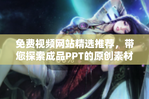 免费视频网站精选推荐，带您探索成品PPT的原创素材