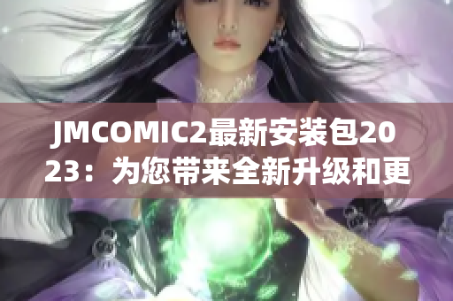 JMCOMIC2最新安装包2023：为您带来全新升级和更多精彩功能