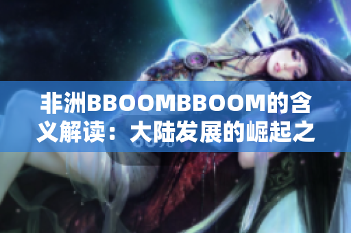 非洲BBOOMBBOOM的含义解读：大陆发展的崛起之路