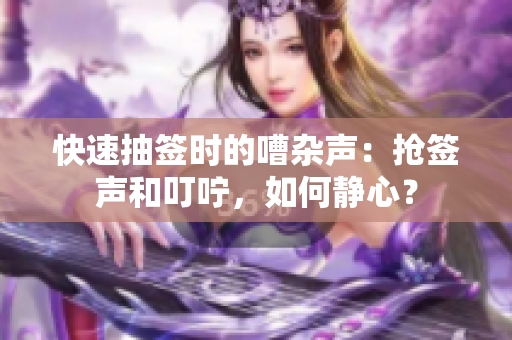 快速抽签时的嘈杂声：抢签声和叮咛，如何静心？