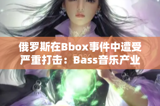 俄罗斯在Bbox事件中遭受严重打击：Bass音乐产业被撕裂