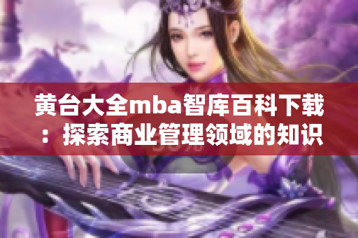 黄台大全mba智库百科下载：探索商业管理领域的知识宝库