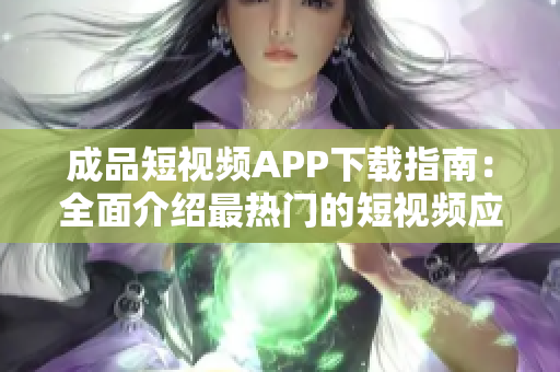 成品短视频APP下载指南：全面介绍最热门的短视频应用程序