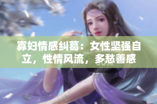 寡妇情感纠葛：女性坚强自立，性情风流，多愁善感