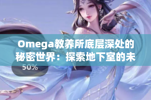 Omega教养所底层深处的秘密世界：探索地下室的未知之谜和隐藏的故事