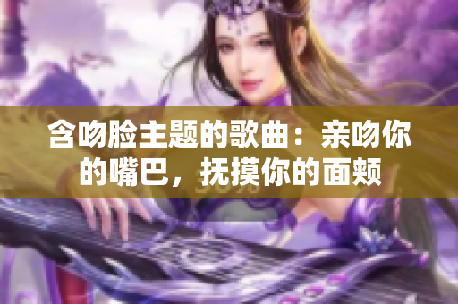 含吻脸主题的歌曲：亲吻你的嘴巴，抚摸你的面颊