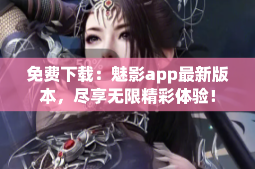 免费下载：魅影app最新版本，尽享无限精彩体验！