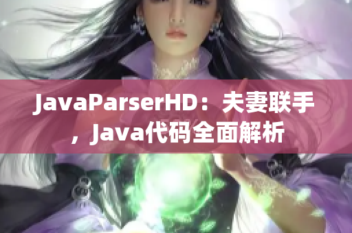 JavaParserHD：夫妻联手，Java代码全面解析