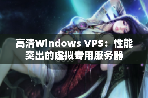 高清Windows VPS：性能突出的虚拟专用服务器