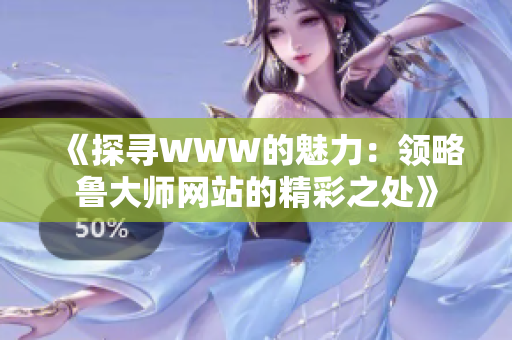 《探寻WWW的魅力：领略鲁大师网站的精彩之处》