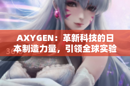 AXYGEN：革新科技的日本制造力量，引领全球实验室领域的未来发展