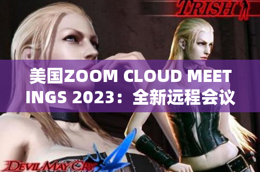 美国ZOOM CLOUD MEETINGS 2023：全新远程会议体验揭秘