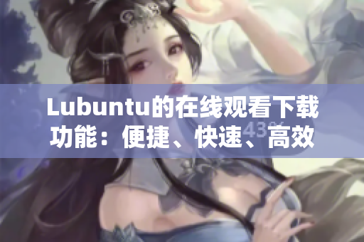 Lubuntu的在线观看下载功能：便捷、快速、高效