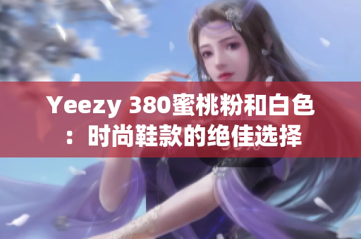 Yeezy 380蜜桃粉和白色：时尚鞋款的绝佳选择