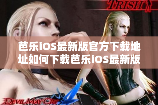 芭乐iOS最新版官方下载地址如何下载芭乐iOS最新版？