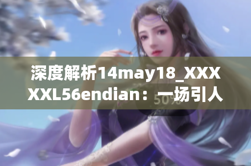 深度解析14may18_XXXXXL56endian：一场引人深思的探索