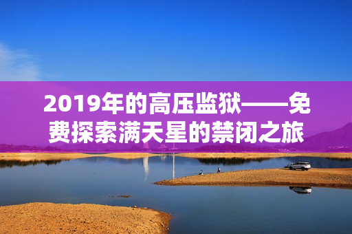 2019年的高压监狱——免费探索满天星的禁闭之旅