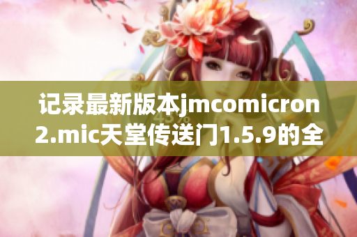 记录最新版本jmcomicron2.mic天堂传送门1.5.9的全新功能