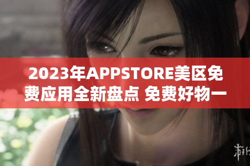 2023年APPSTORE美区免费应用全新盘点 免费好物一览!