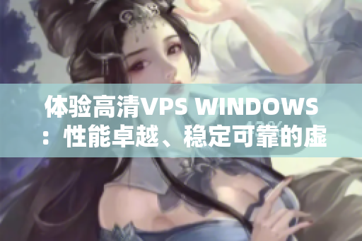 体验高清VPS WINDOWS：性能卓越、稳定可靠的虚拟专用服务器