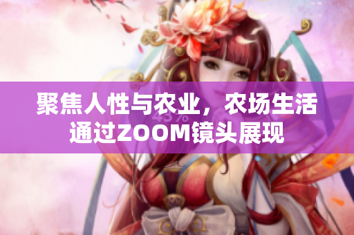 聚焦人性与农业，农场生活通过ZOOM镜头展现