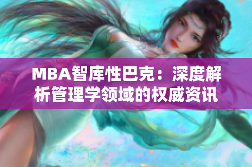 MBA智库性巴克：深度解析管理学领域的权威资讯