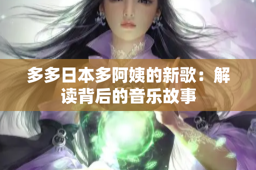 多多日本多阿姨的新歌：解读背后的音乐故事