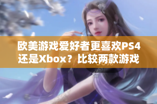 欧美游戏爱好者更喜欢PS4还是Xbox？比较两款游戏主机的优劣