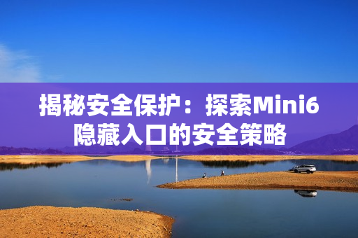 揭秘安全保护：探索Mini6隐藏入口的安全策略