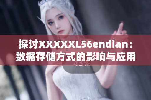 探讨XXXXXL56endian：数据存储方式的影响与应用