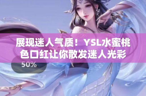 展现迷人气质！YSL水蜜桃色口红让你散发迷人光彩