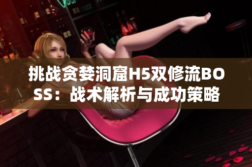 挑战贪婪洞窟H5双修流BOSS：战术解析与成功策略