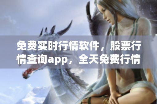 免费实时行情软件，股票行情查询app，全天免费行情网站