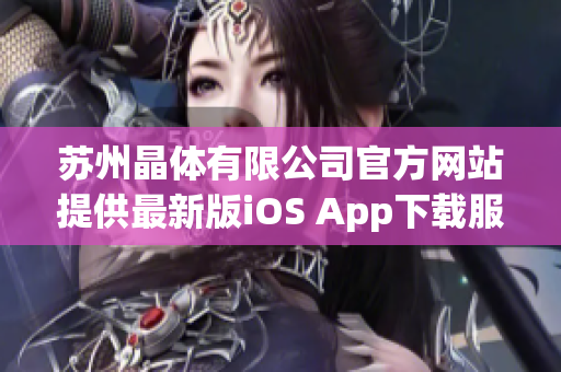 苏州晶体有限公司官方网站提供最新版iOS App下载服务