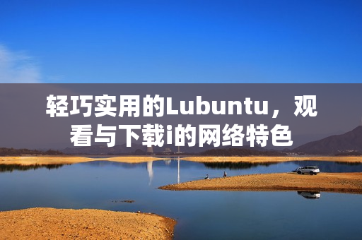 轻巧实用的Lubuntu，观看与下载i的网络特色