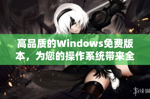 高品质的Windows免费版本，为您的操作系统带来全新体验