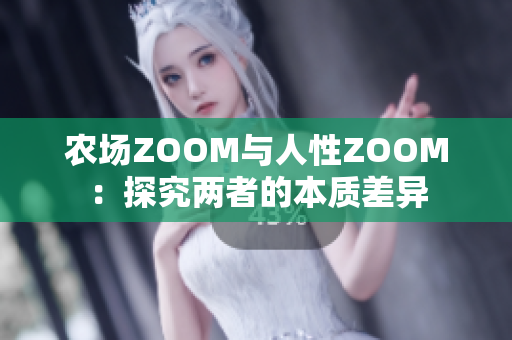 农场ZOOM与人性ZOOM：探究两者的本质差异