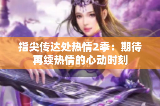 指尖传达处热情2季：期待再续热情的心动时刻