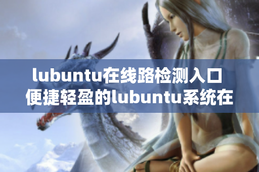 lubuntu在线路检测入口 便捷轻盈的lubuntu系统在线路检测入口