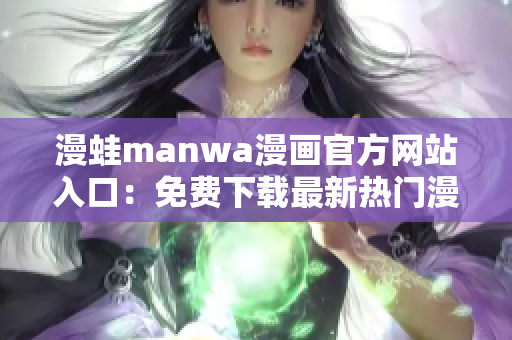 漫蛙manwa漫画官方网站入口：免费下载最新热门漫画