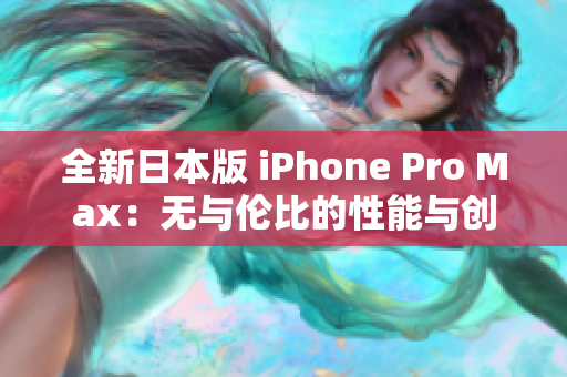 全新日本版 iPhone Pro Max：无与伦比的性能与创新