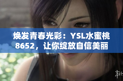 焕发青春光彩：YSL水蜜桃8652，让你绽放自信美丽