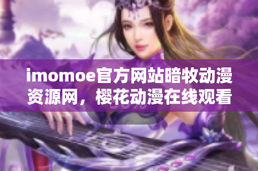 imomoe官方网站暗牧动漫资源网，樱花动漫在线观看最佳选择