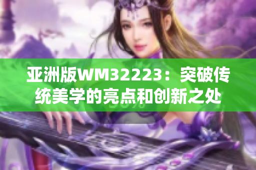 亚洲版WM32223：突破传统美学的亮点和创新之处