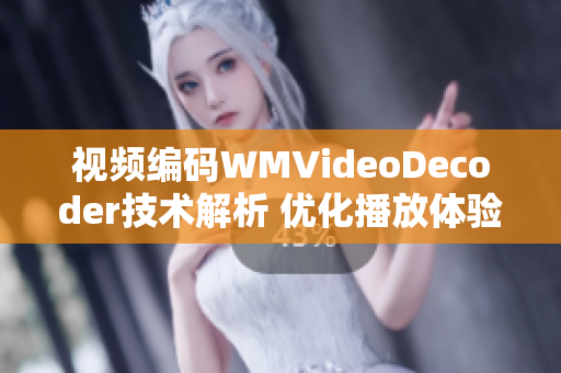 视频编码WMVideoDecoder技术解析 优化播放体验