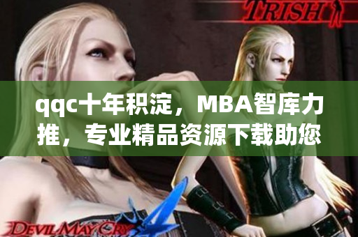 qqc十年积淀，MBA智库力推，专业精品资源下载助您腾飞